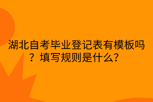 湖北自考畢業(yè)登記表有模板嗎？填寫規(guī)則是什么？