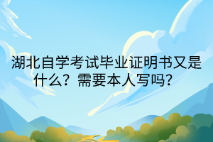 湖北自學(xué)考試畢業(yè)證明書(shū)又是什么？需要本人寫(xiě)嗎？