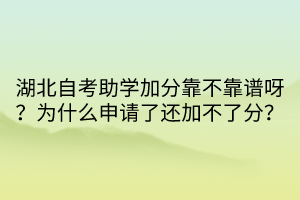 湖北自考助學(xué)加分靠不靠譜呀？為什么申請了還加不了分？