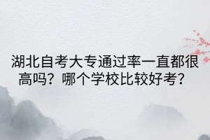 湖北自考大專(zhuān)通過(guò)率一直都很高嗎？哪個(gè)學(xué)校比較好考？