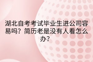 湖北自考考試畢業(yè)生進(jìn)公司容易嗎？簡歷老是沒有人看怎么辦？  