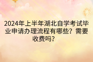 2024年上半年湖北自學(xué)考試畢業(yè)申請辦理流程有哪些？需要收費(fèi)嗎？  