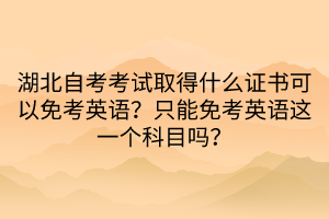 湖北自考考試取得什么證書可以免考英語？只能免考英語這一個科目嗎？