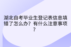 湖北自考畢業(yè)生登記表信息填錯了怎么辦？有什么注意事項？