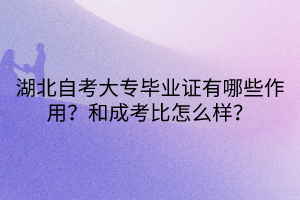 湖北自考大專(zhuān)畢業(yè)證有哪些作用？和成考比怎么樣？