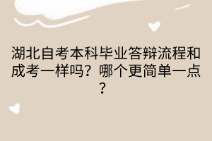湖北自考本科畢業(yè)答辯流程和成考一樣嗎？哪個(gè)更簡(jiǎn)單一點(diǎn)？