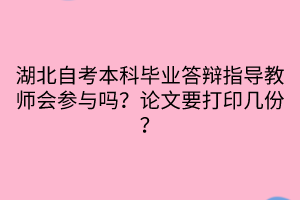 湖北自考本科畢業(yè)答辯指導(dǎo)教師會(huì)參與嗎？論文要打印幾份？