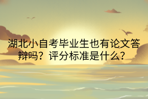 湖北小自考畢業(yè)生也有論文答辯嗎？評分標準是什么？