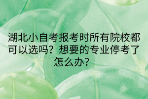 湖北小自考報(bào)考時(shí)所有院校都可以選嗎？想要的專業(yè)?？剂嗽趺崔k？