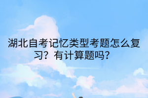 湖北自考記憶類型考題怎么復(fù)習？有計算題嗎？
