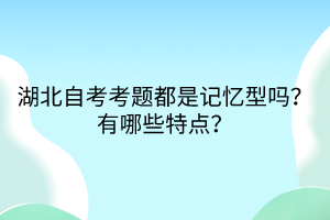湖北自考考題都是記憶型嗎？有哪些特點(diǎn)？