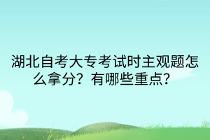 湖北自考大?？荚嚂r(shí)主觀題怎么拿分？有哪些重點(diǎn)？