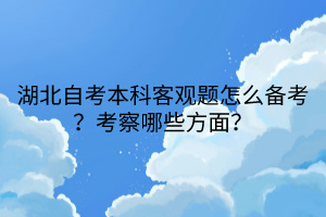 湖北自考本科客觀題怎么備考？考察哪些方面？