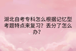 湖北自考?？圃趺锤鶕?jù)記憶型考題特點來復(fù)習(xí)？丟分了怎么辦？