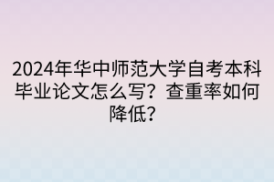 2024年華中師范大學(xué)自考本科畢業(yè)論文怎么寫？查重率如何降低？