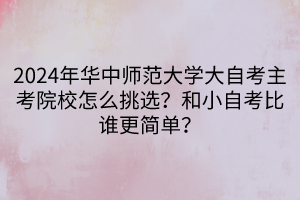 2024年華中師范大學(xué)大自考主考院校怎么挑選？和小自考比誰更簡(jiǎn)單？