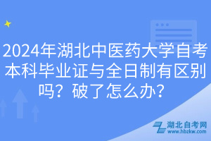 2024年湖北中醫(yī)藥大學(xué)自考本科畢業(yè)證與全日制有區(qū)別嗎？破了怎么辦？