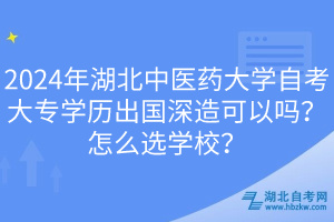 2024年湖北中醫(yī)藥大學(xué)自考大專學(xué)歷出國深造可以嗎？怎么選學(xué)校？