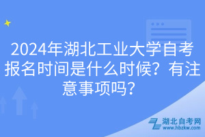 2024年湖北工業(yè)大學(xué)自考報(bào)名時(shí)間是什么時(shí)候？有注意事項(xiàng)嗎？