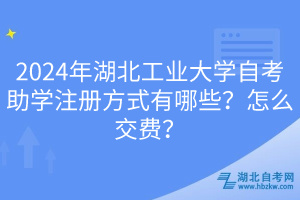 2024年湖北工業(yè)大學(xué)自考助學(xué)注冊(cè)方式有哪些？怎么交費(fèi)？