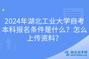 2024年湖北工業(yè)大學(xué)自考本科報(bào)名條件是什么？怎么上傳資料？