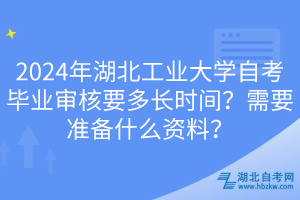 2024年湖北工業(yè)大學(xué)自考畢業(yè)審核要多長時(shí)間？需要準(zhǔn)備什么資料？