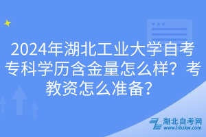 2024年湖北工業(yè)大學(xué)自考?？茖W(xué)歷含金量怎么樣？考教資怎么準備？