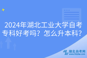 2024年湖北工業(yè)大學(xué)自考?？坪每紗?？怎么升本科？