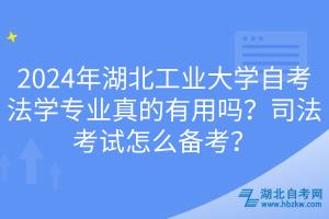 2024年湖北工業(yè)大學(xué)自考法學(xué)專業(yè)真的有用嗎？司法考試怎么備考？