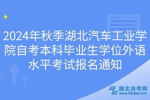 2024年秋季湖北汽車工業(yè)學院自考本科畢業(yè)生學位外語水平考試報名通知