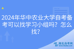 2024年華中農(nóng)業(yè)大學自考備考可以找學習小組嗎？怎么找？