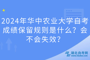 2024年華中農業(yè)大學自考成績保留規(guī)則是什么？會不會失效？