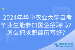 2024年華中農(nóng)業(yè)大學(xué)自考畢業(yè)生能參加國(guó)企招聘嗎？怎么把求職簡(jiǎn)歷寫好？