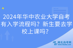 2024年華中農(nóng)業(yè)大學自考有入學流程嗎？新生要去學校上課嗎？
