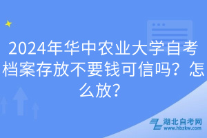 2024年華中農(nóng)業(yè)大學(xué)自考檔案存放不要錢可信嗎？怎么放？