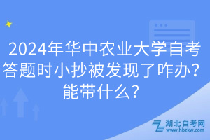 2024年華中農(nóng)業(yè)大學(xué)自考答題時(shí)小抄被發(fā)現(xiàn)了咋辦？能帶什么？