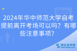 2024年華中師范大學(xué)自考提前離開考場可以嗎？有哪些注意事項？