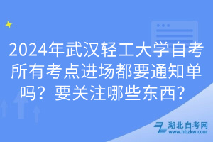 2024年武漢輕工大學自考所有考點進場都要通知單嗎？要關(guān)注哪些東西？