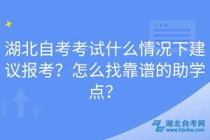 湖北自考考試什么情況下建議報考？怎么找靠譜的助學(xué)點？
