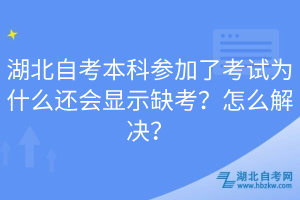 湖北自考本科參加了考試為什么還會(huì)顯示缺考？怎么解決？