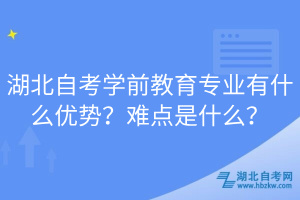 湖北自考學(xué)前教育專業(yè)有什么優(yōu)勢(shì)？難點(diǎn)是什么？