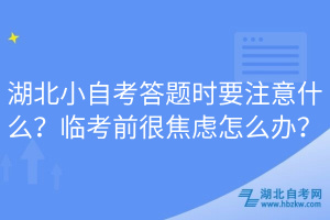 湖北小自考答題時要注意什么？臨考前很焦慮怎么辦？