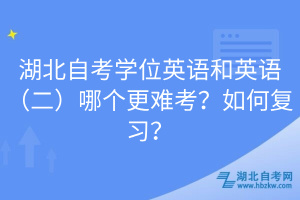 湖北自考學(xué)位英語和英語（二）哪個更難考？如何復(fù)習(xí)？