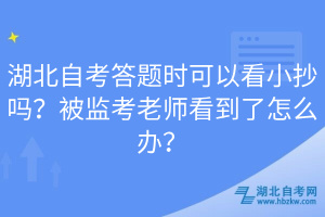 湖北自考答題時(shí)可以看小抄嗎？被監(jiān)考老師看到了怎么辦？