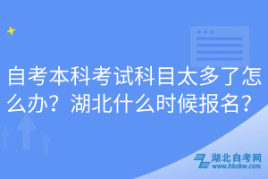 自考本科考試科目太多了怎么辦？湖北什么時(shí)候報(bào)名？