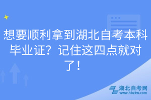 想要順利拿到湖北自考本科畢業(yè)證？記住這四點(diǎn)就對(duì)了！