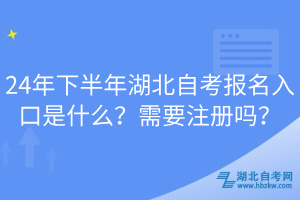 24年下半年湖北自考報(bào)名入口是什么？需要注冊嗎？