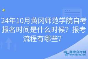 24年10月黃岡師范學院自考報名時間是什么時候？報考流程有哪些？