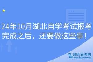 24年10月湖北自學(xué)考試報考完成之后，還要做這些事！