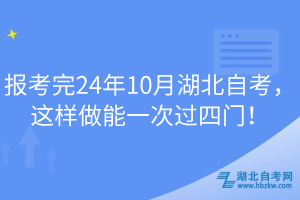 報考完24年10月湖北自考，這樣做能一次過四門！